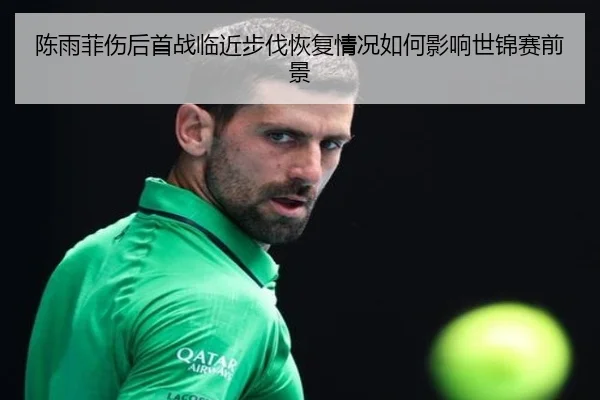 陈雨菲伤后首战临近步伐恢复情况如何影响世锦赛前景