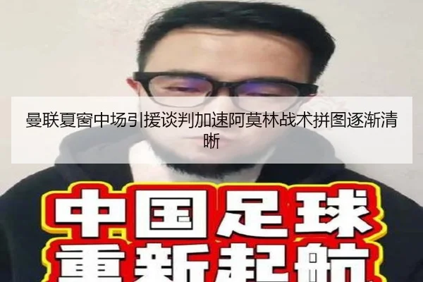 曼联夏窗中场引援谈判加速阿莫林战术拼图逐渐清晰