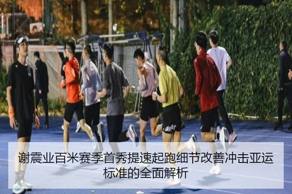 谢震业百米赛季首秀提速起跑细节改善冲击亚运标准的全面解析